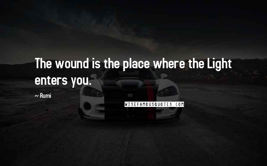 Rumi Quotes: The wound is the place where the Light enters you.