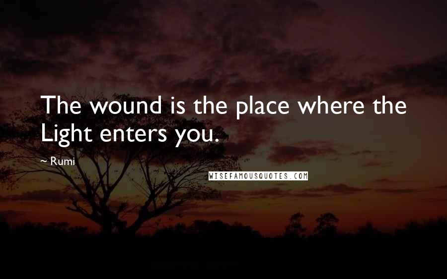 Rumi Quotes: The wound is the place where the Light enters you.