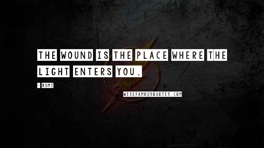 Rumi Quotes: The wound is the place where the Light enters you.
