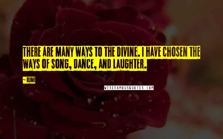 Rumi Quotes: There are many ways to the Divine. I have chosen the ways of song, dance, and laughter.