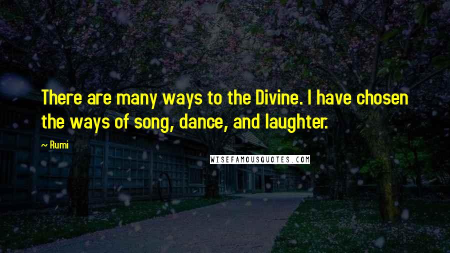 Rumi Quotes: There are many ways to the Divine. I have chosen the ways of song, dance, and laughter.