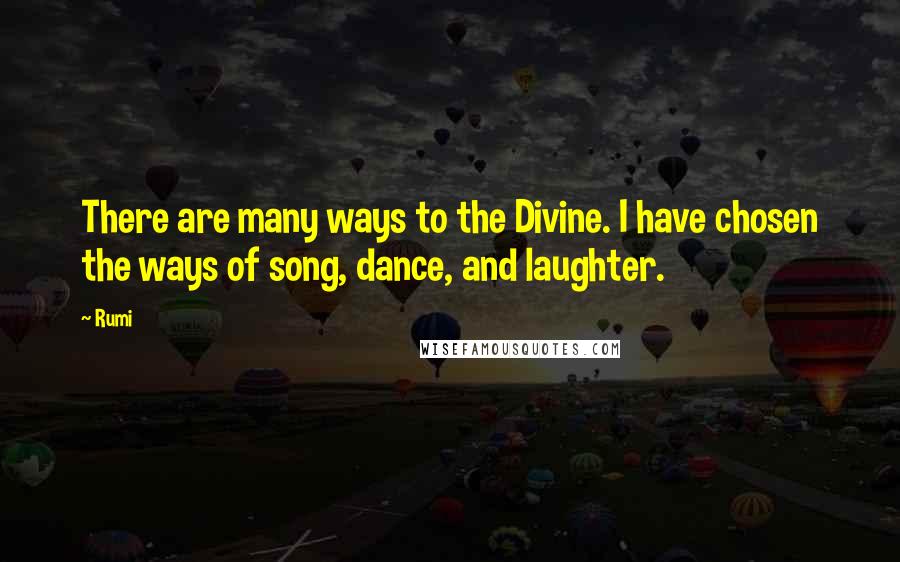 Rumi Quotes: There are many ways to the Divine. I have chosen the ways of song, dance, and laughter.