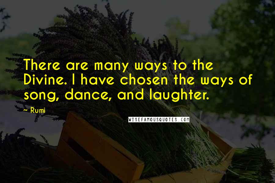 Rumi Quotes: There are many ways to the Divine. I have chosen the ways of song, dance, and laughter.