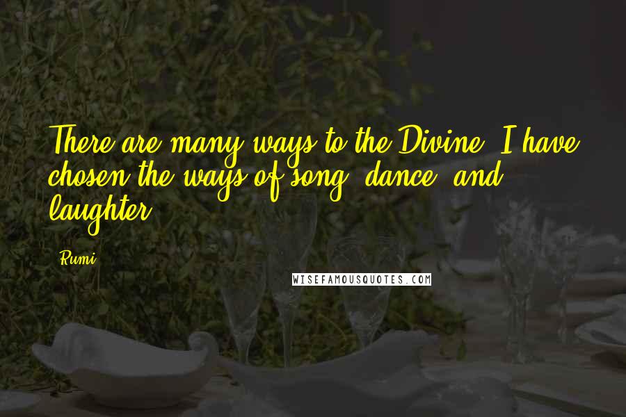 Rumi Quotes: There are many ways to the Divine. I have chosen the ways of song, dance, and laughter.