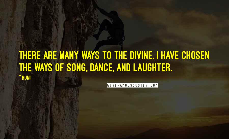 Rumi Quotes: There are many ways to the Divine. I have chosen the ways of song, dance, and laughter.