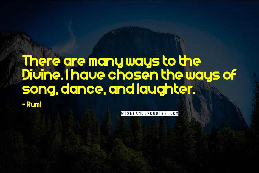 Rumi Quotes: There are many ways to the Divine. I have chosen the ways of song, dance, and laughter.