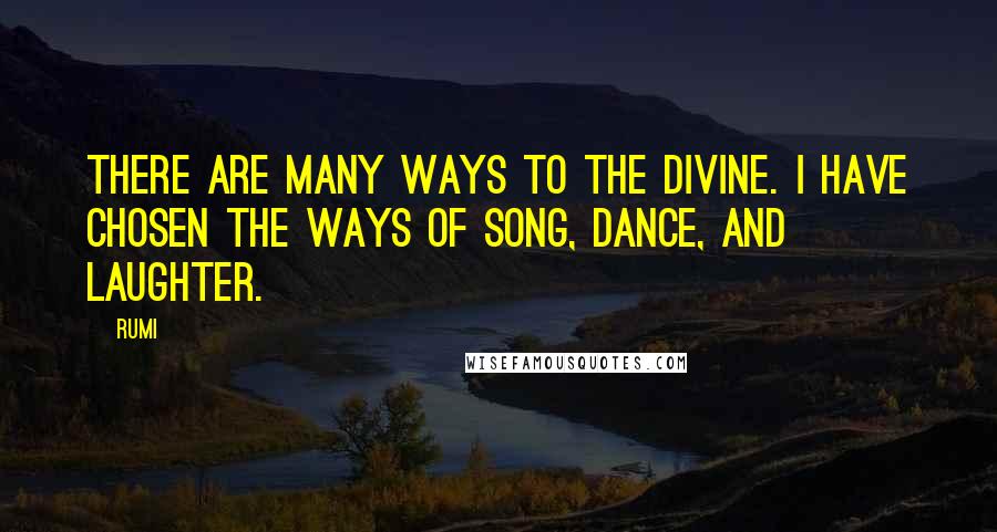 Rumi Quotes: There are many ways to the Divine. I have chosen the ways of song, dance, and laughter.