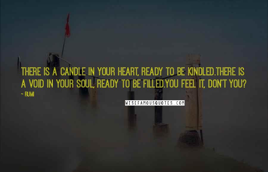 Rumi Quotes: There is a candle in your heart, ready to be kindled.There is a void in your soul, ready to be filled.You feel it, don't you?