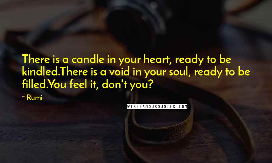 Rumi Quotes: There is a candle in your heart, ready to be kindled.There is a void in your soul, ready to be filled.You feel it, don't you?