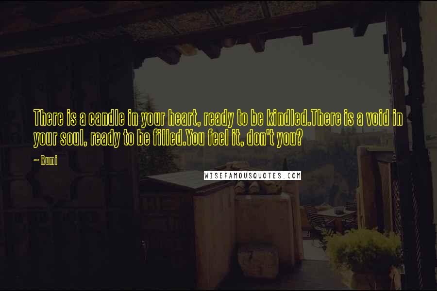 Rumi Quotes: There is a candle in your heart, ready to be kindled.There is a void in your soul, ready to be filled.You feel it, don't you?