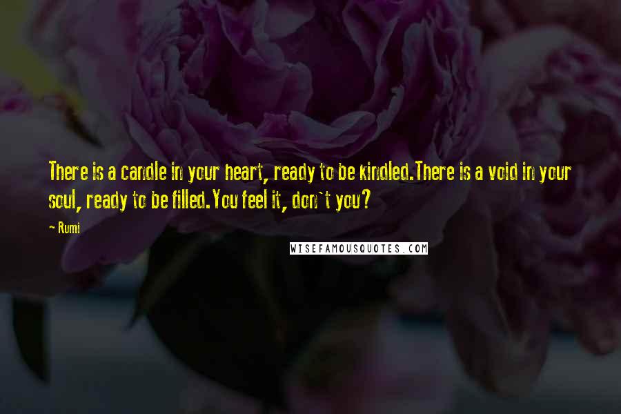 Rumi Quotes: There is a candle in your heart, ready to be kindled.There is a void in your soul, ready to be filled.You feel it, don't you?