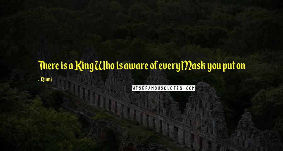 Rumi Quotes: There is a King Who is aware of every Mask you put on