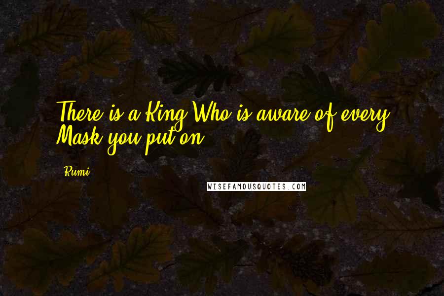 Rumi Quotes: There is a King Who is aware of every Mask you put on