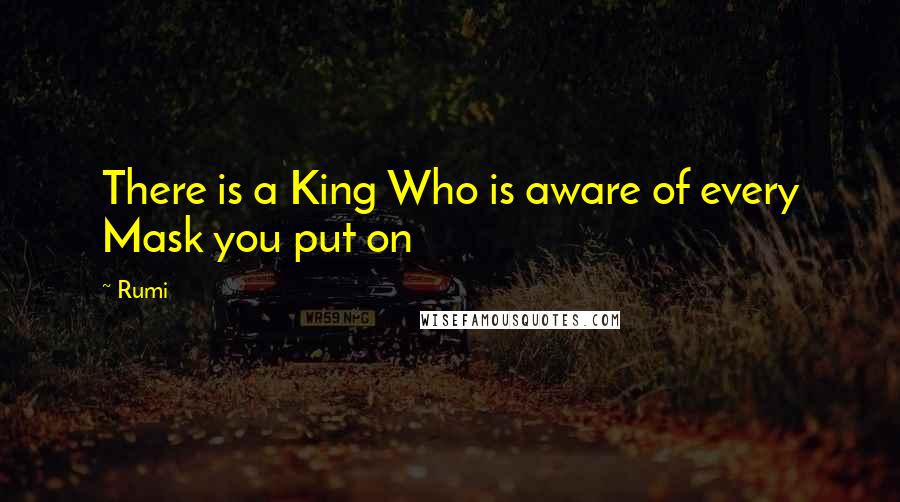 Rumi Quotes: There is a King Who is aware of every Mask you put on