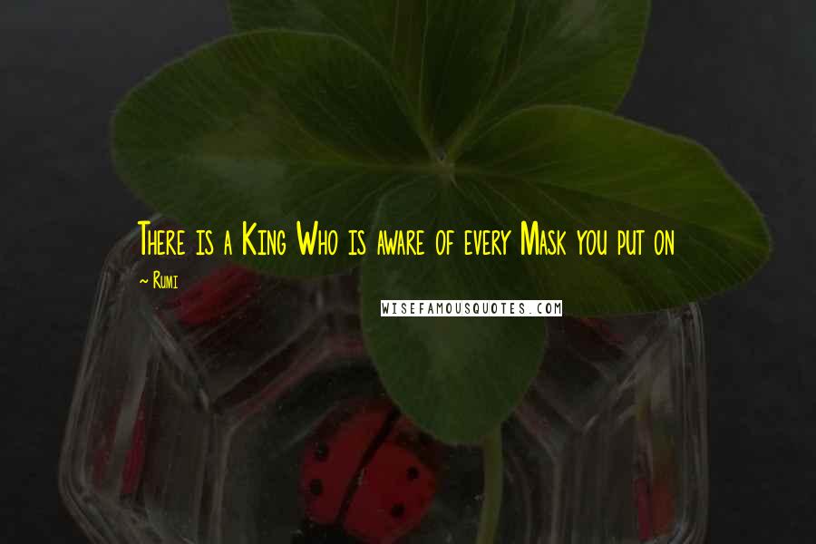 Rumi Quotes: There is a King Who is aware of every Mask you put on