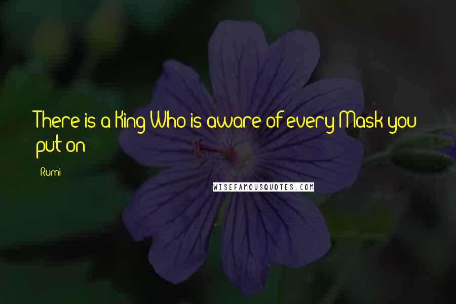Rumi Quotes: There is a King Who is aware of every Mask you put on