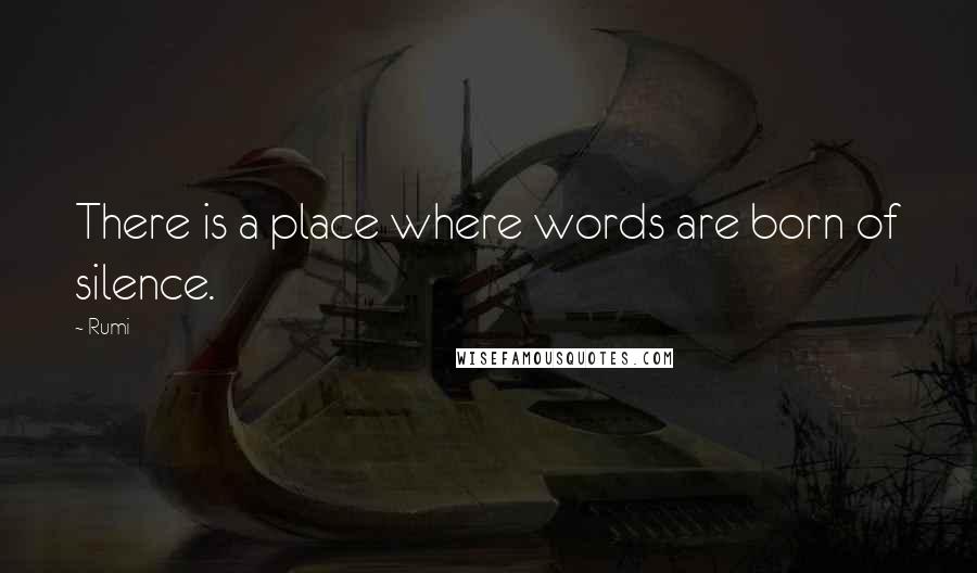 Rumi Quotes: There is a place where words are born of silence.