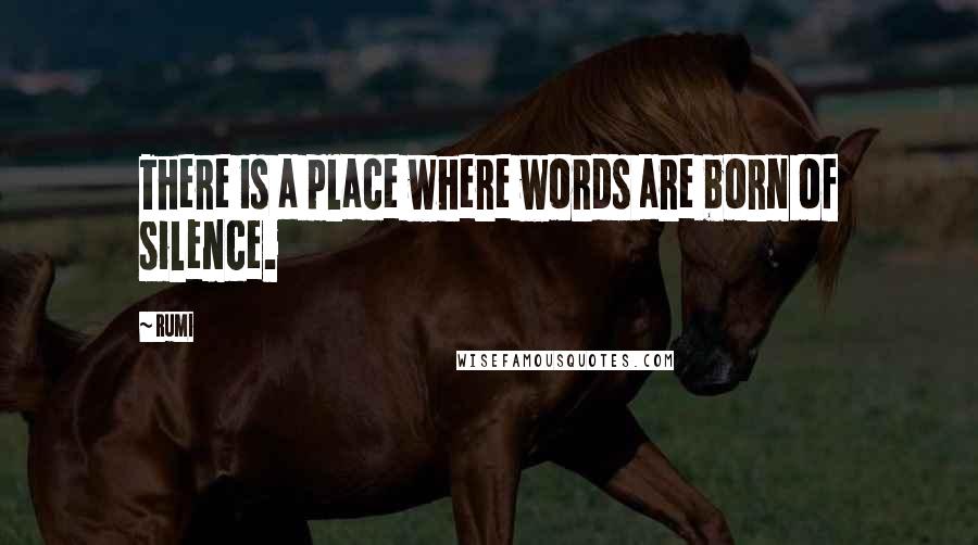 Rumi Quotes: There is a place where words are born of silence.