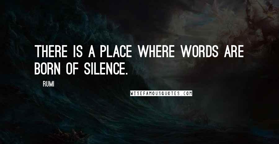 Rumi Quotes: There is a place where words are born of silence.