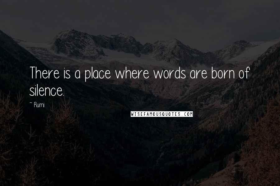 Rumi Quotes: There is a place where words are born of silence.