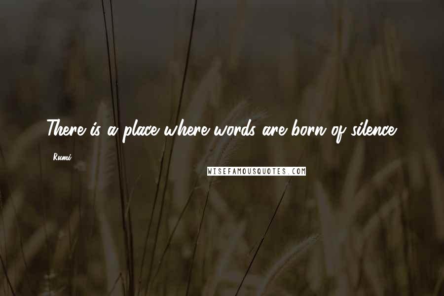 Rumi Quotes: There is a place where words are born of silence.