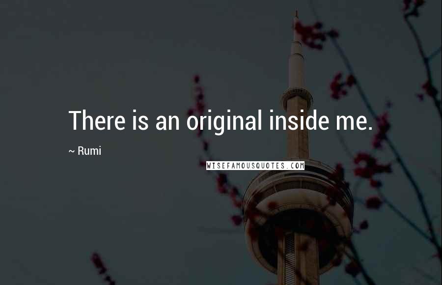 Rumi Quotes: There is an original inside me.