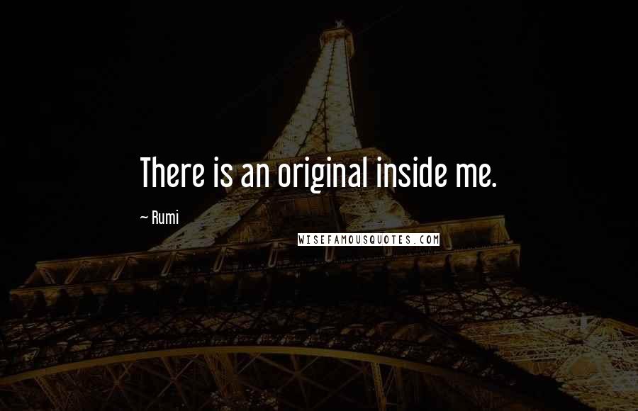 Rumi Quotes: There is an original inside me.