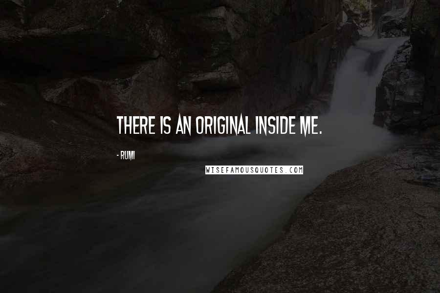 Rumi Quotes: There is an original inside me.