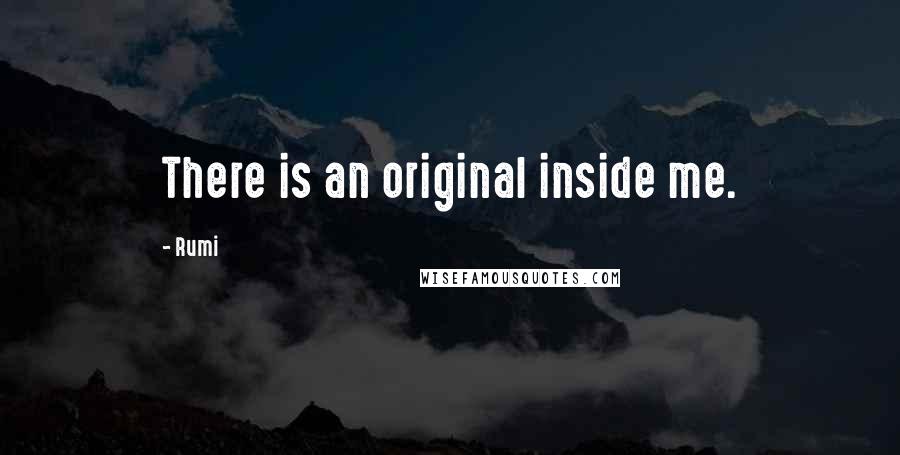 Rumi Quotes: There is an original inside me.