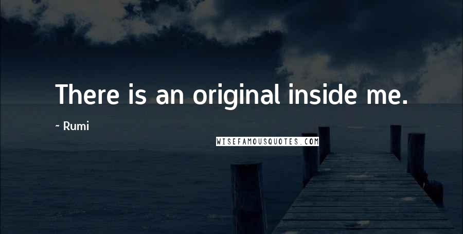 Rumi Quotes: There is an original inside me.