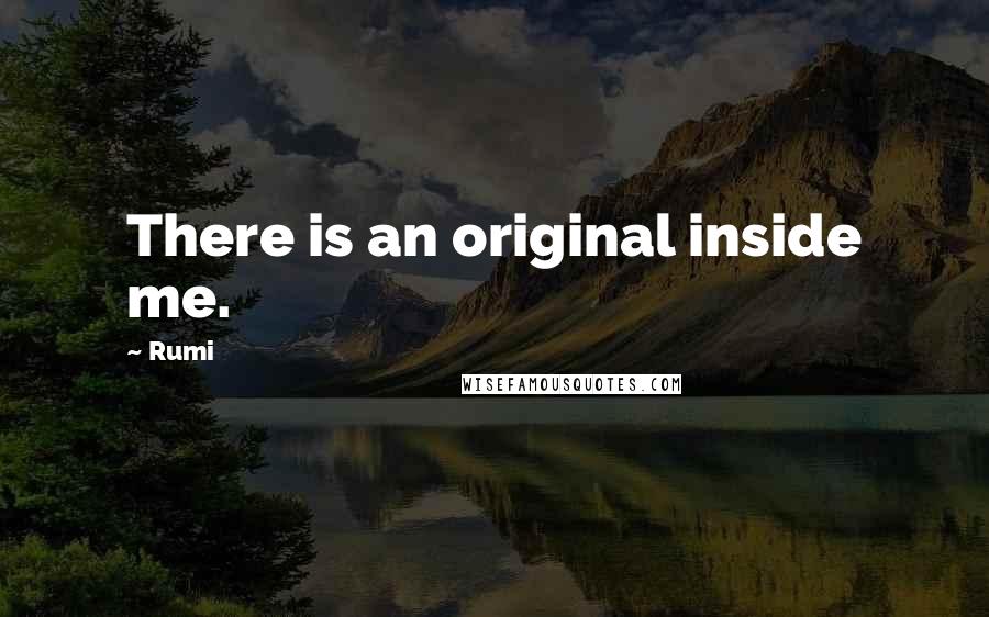 Rumi Quotes: There is an original inside me.