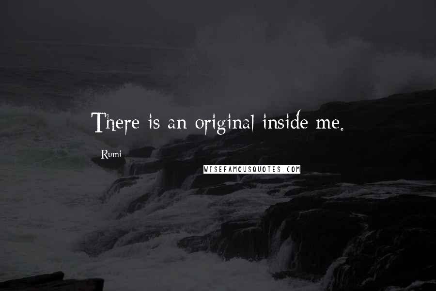 Rumi Quotes: There is an original inside me.