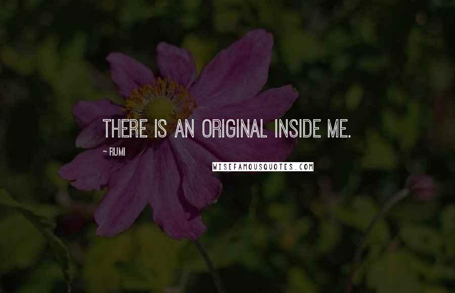 Rumi Quotes: There is an original inside me.