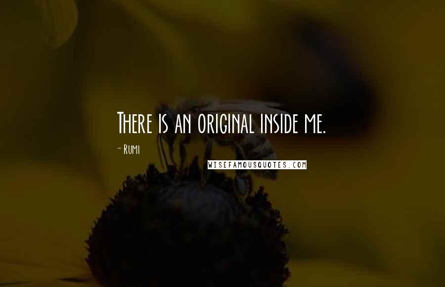 Rumi Quotes: There is an original inside me.