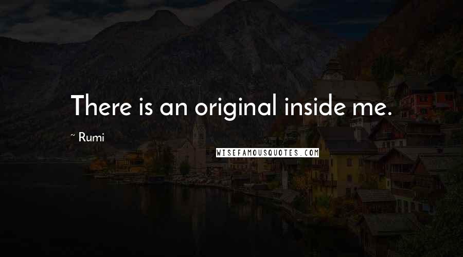 Rumi Quotes: There is an original inside me.