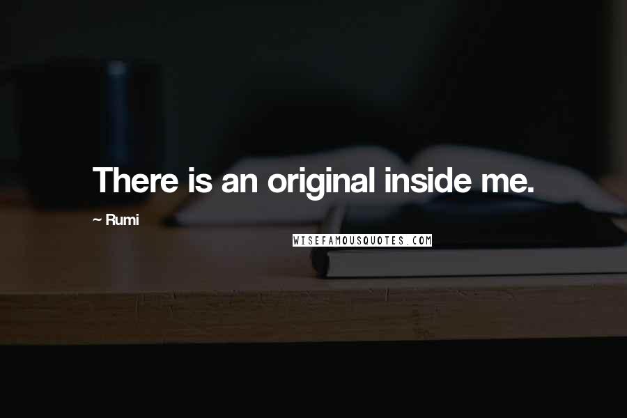 Rumi Quotes: There is an original inside me.