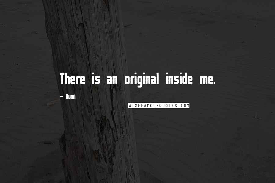 Rumi Quotes: There is an original inside me.