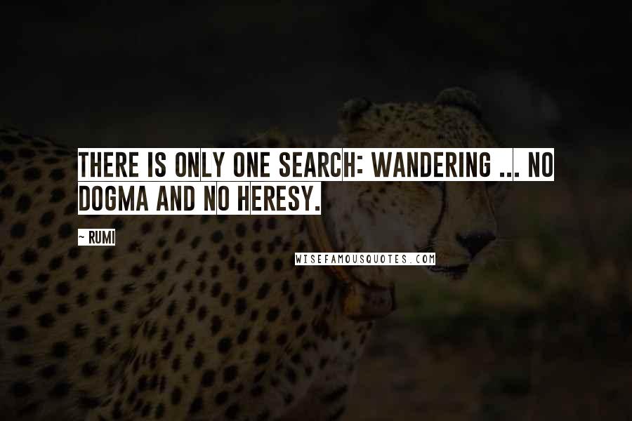 Rumi Quotes: There is only one search: wandering ... no dogma and no heresy.