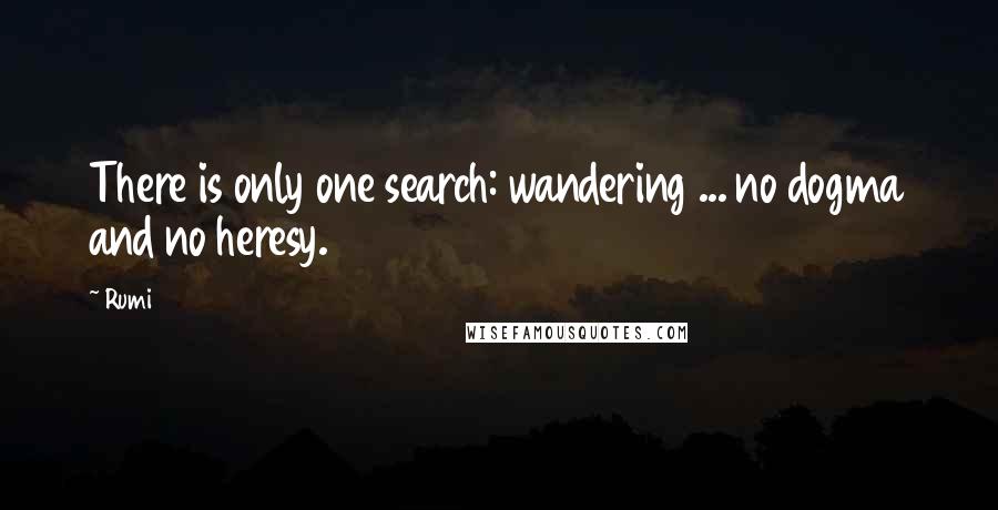Rumi Quotes: There is only one search: wandering ... no dogma and no heresy.