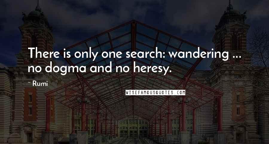 Rumi Quotes: There is only one search: wandering ... no dogma and no heresy.