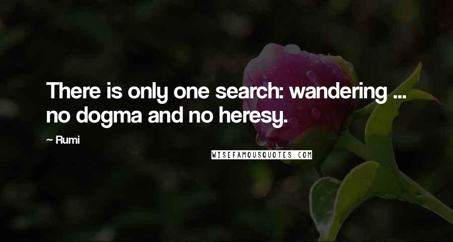 Rumi Quotes: There is only one search: wandering ... no dogma and no heresy.
