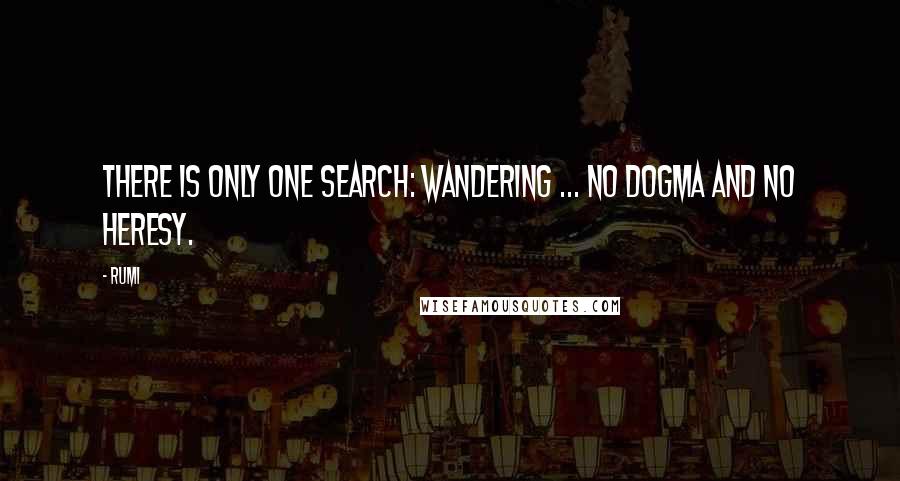 Rumi Quotes: There is only one search: wandering ... no dogma and no heresy.