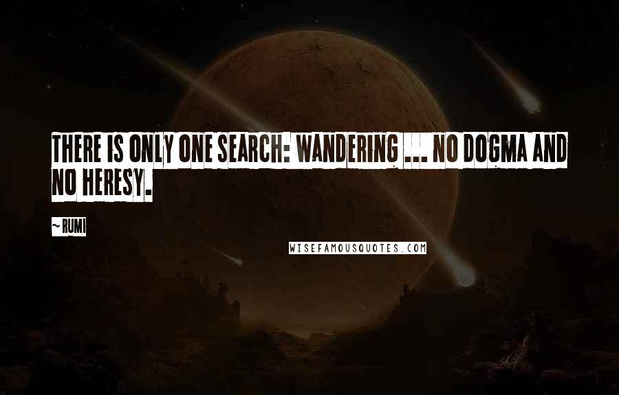 Rumi Quotes: There is only one search: wandering ... no dogma and no heresy.