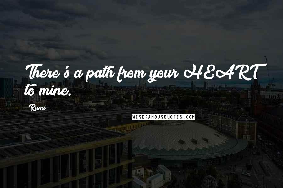 Rumi Quotes: There's a path from your HEART to mine.