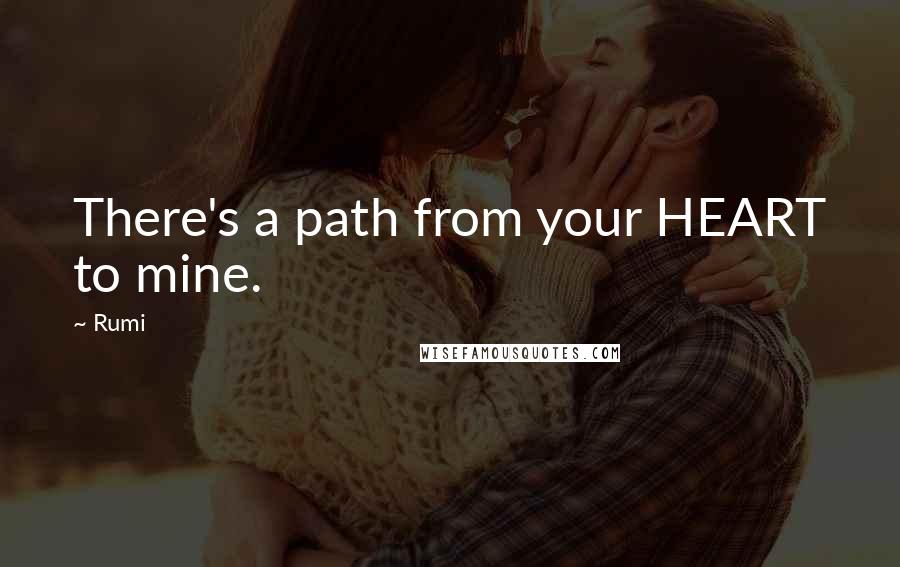 Rumi Quotes: There's a path from your HEART to mine.