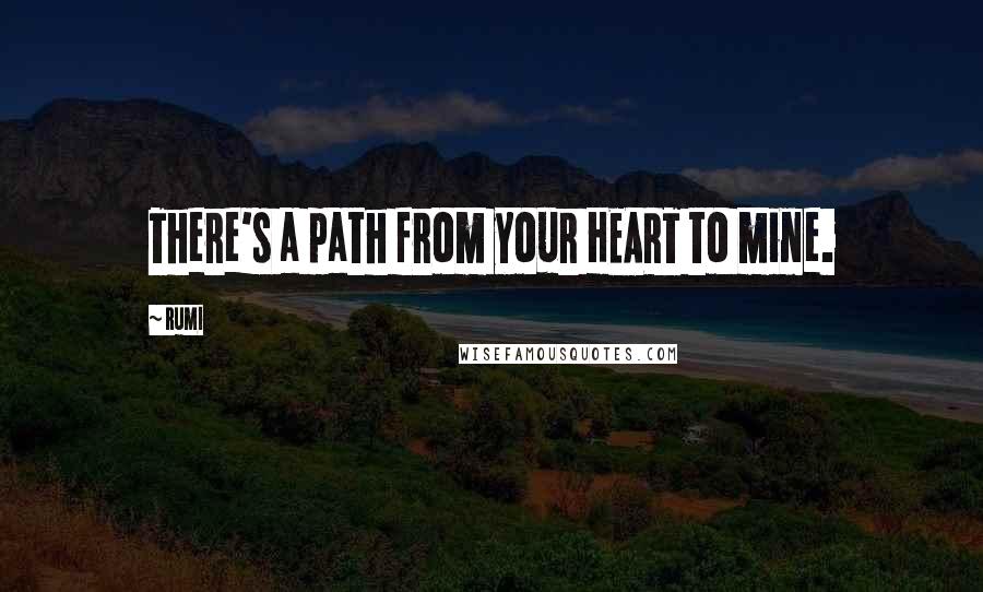 Rumi Quotes: There's a path from your HEART to mine.