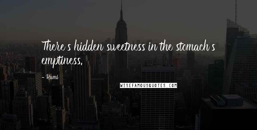 Rumi Quotes: There's hidden sweetness in the stomach's emptiness.