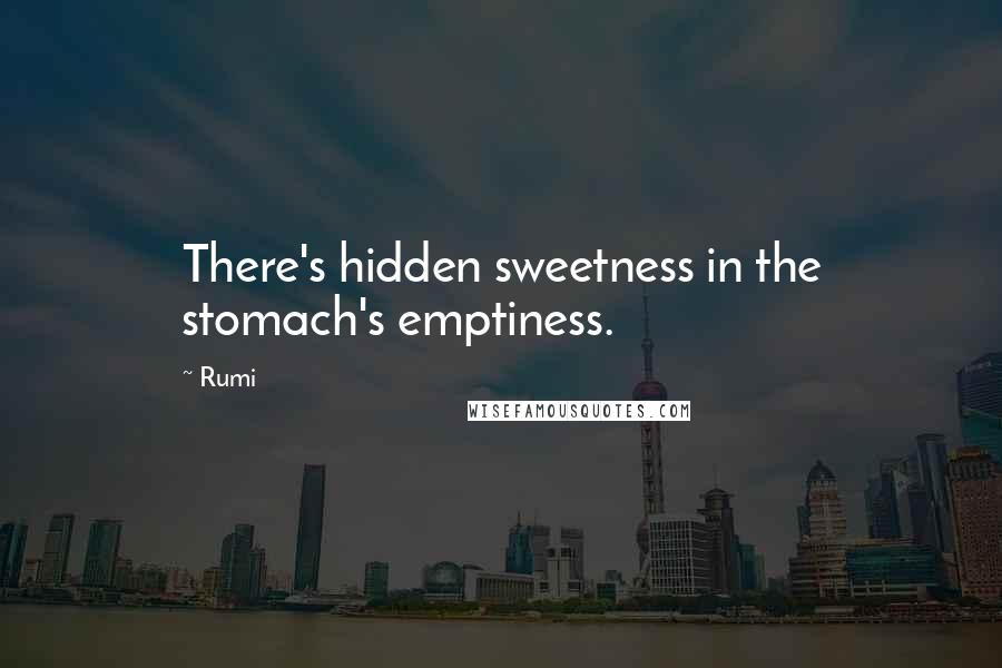 Rumi Quotes: There's hidden sweetness in the stomach's emptiness.