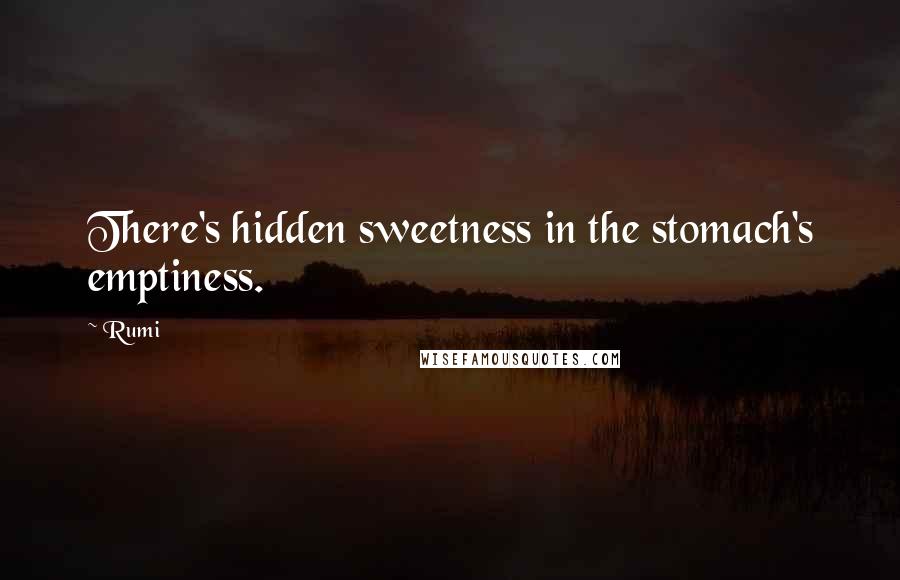 Rumi Quotes: There's hidden sweetness in the stomach's emptiness.