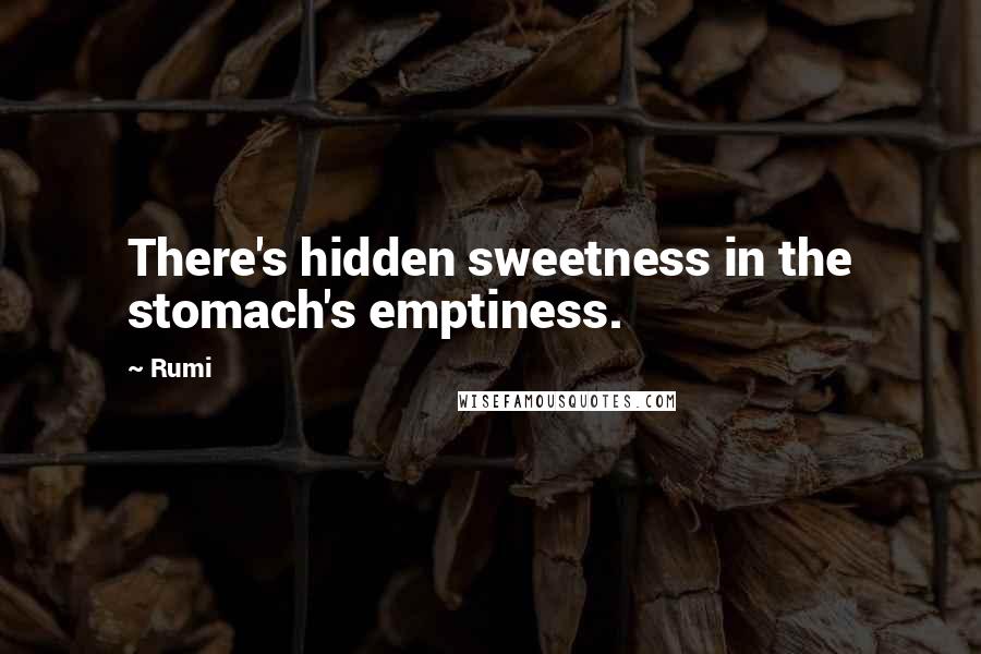 Rumi Quotes: There's hidden sweetness in the stomach's emptiness.